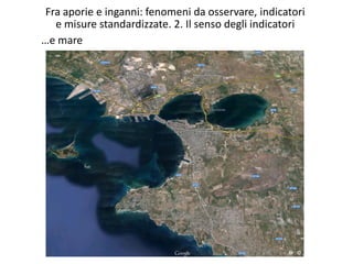 Fra aporie e inganni: fenomeni da osservare, indicatori
e misure standardizzate. 2. Il senso degli indicatori
…e mare
 