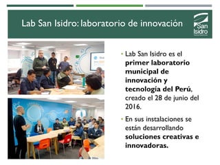 Lab San Isidro: laboratorio de innovación
• Lab San Isidro es el
primer laboratorio
municipal de
innovación y
tecnología d...