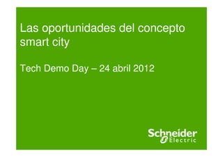 Las oportunidades del concepto
smart city

Tech Demo Day – 24 abril 2012
 