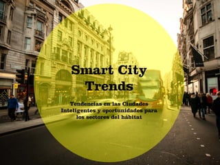 Smart City Trends
Smart City
Trends
Tendencias en las Ciudades
Inteligentes y oportunidades para
los sectores del hábitat
 