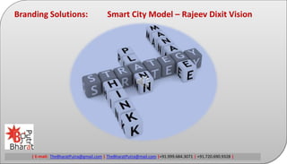 | E-mail: TheBharatPutra@gmail.com | TheBharatPutra@mail.com |+91.999.684.3071 | +91.720.690.9328 |
Branding Solutions: Smart City Model – Rajeev Dixit Vision
 