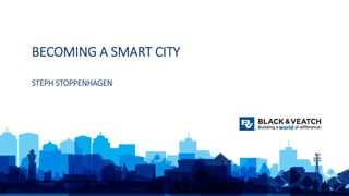 1
BECOMING A SMART CITY
STEPH STOPPENHAGEN
 