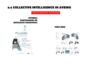 3.4 COLLECTIVE INTELLIGENCE IN AVEIRO 
BICYCLE INOVATIVE ECOSSISTEM 
SISTEMAS 
PARTILHADOS DE 
BICICLETAS COLECTIVAS 
FIRST BIKE 
 