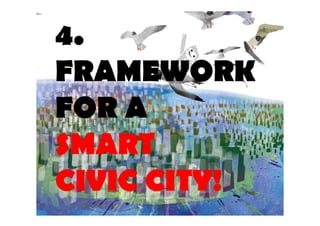 4. 
FRAMEWORK 
FOR A 
SMART 
CIVIC CITY! 
 