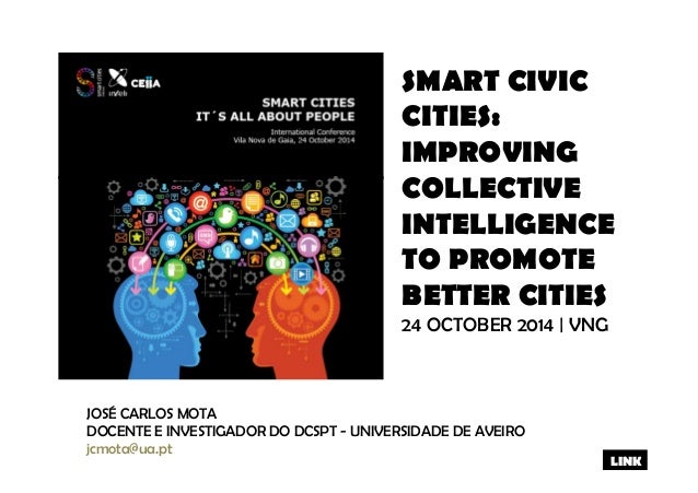 SMART CIVIC 
CITIES: 
IMPROVING 
COLLECTIVE 
INTELLIGENCE 
TO PROMOTE 
BETTER CITIES 
24 OCTOBER 2014 | VNG 
JOSÉ CARLOS M...