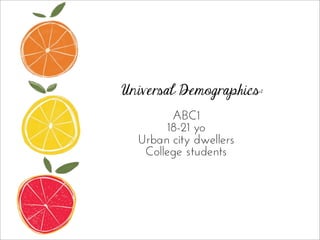 Universal Demographics:
ABC1
18-21 yo
Urban city dwellers
College students
 
