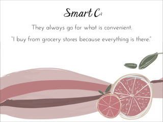Smart C:
They always go for what is convenient.
“I buy from grocery stores because everything is there.”
 