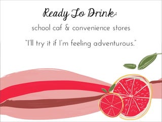 Ready To Drink:
school caf & convenience stores
“I’ll try it if I’m feeling adventurous.”
 