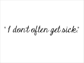 “ I don’t often get sick.”
 