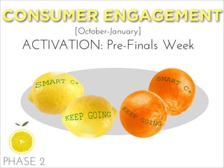 PHASE 2
CONSUMER ENGAGEMENT
[October-January]
ACTIVATION: Pre-Finals Week
 