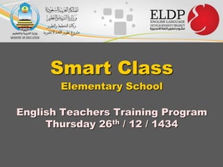 Smart Class
Elementary School

English Teachers Training Program
Thursday 26th / 12 / 1434

 