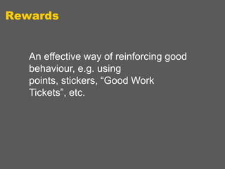 Rewards

An effective way of reinforcing good
behaviour, e.g. using
points, stickers, “Good Work
Tickets”, etc.

 
