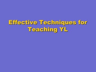 Effective Techniques for
Teaching YL

 