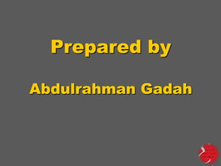 Prepared by
Abdulrahman Gadah

 