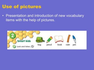 Use of pictures
• Presentation and introduction of new vocabulary
items with the help of pictures.

 