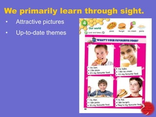 We primarily learn through sight.
•

Attractive pictures

•

Up-to-date themes

 