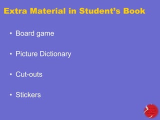 Extra Material in Student’s Book
• Board game
• Picture Dictionary
• Cut-outs

• Stickers

 