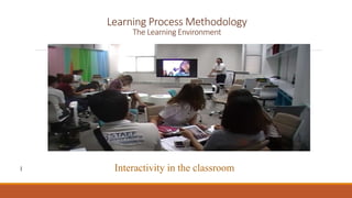 Learning Process Methodology
The Learning Environment
I Interactivity in the classroom
 