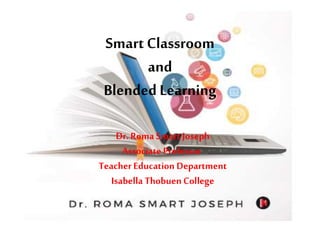 Smart Classroom
and
Blended Learning
Dr. Roma Smart Joseph
Associate Professor
Teacher Education Department
Isabella ThobuenCollege
 