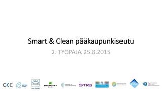 Smart & Clean pääkaupunkiseutu
2. TYÖPAJA 25.8.2015
 