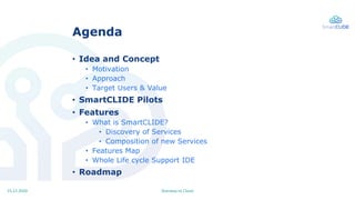 Stairway to Cloud15.12.2020
Agenda
• Idea and Concept
• Motivation
• Approach
• Target Users & Value
• SmartCLIDE Pilots
•...