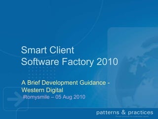 Smart Client Software Factory 2010 A Brief Development Guidance -Western Digital #tomysmile – 05 Aug 2010 