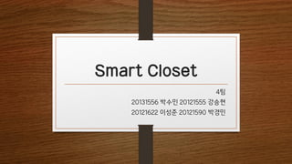 Smart Closet
4팀
20131556 박수민 20121555 강승현
20121622 이성준 20121590 박경민
 