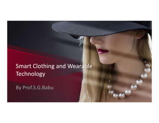 Smart Clothing and Wearable
Technology
Smart Clothing and Wearable
Technology
By Prof.S.G.Babu
 