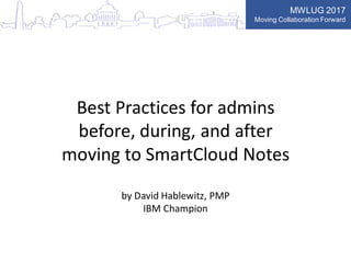 MWLUG 2017
Moving Collaboration Forward
Best Practices for admins
before, during, and after
moving to SmartCloud Notes
by David Hablewitz, PMP
IBM Champion
 