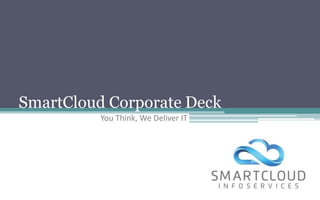 SmartCloud Corporate Deck
You Think, We Deliver IT
 