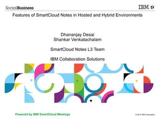 © 2014 IBM CorporationPowered by IBM SmartCloud Meetings
Features of SmartCloud Notes in Hosted and Hybrid Environments
Dhananjay Desai
Shankar Venkatachalam
SmartCloud Notes L3 Team
IBM Collaboration Solutions
 