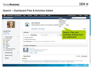 Search – Dashboard Files & Activities Added




                                              Search Files and
                                              Activities directly from
                                              the dashboard




                                                              © 2012 IBM Corporation
 