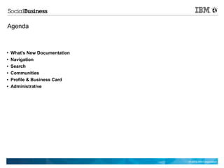 Agenda



●   What's New Documentation
●   Navigation
●   Search
●   Communities
●   Profile & Business Card
●   Administrative




                               © 2012 IBM Corporation
 