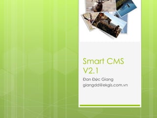 Smart CMS
V2.1
Đan Đức Giang
giangdd@ekgis.com.vn
 