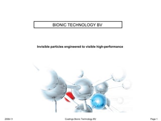 BIONIC TECHNOLOGY BV




          Invisible particles engineered to visible high-performance




2008-11                     Coatings Bionic Technology BV              Page 1
 