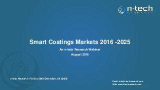 Smart Coatings Markets 2016 -2025
An n-tech Research Webinar
August 2016
n-tech Research PO Box 3840 Glen Allen, VA 23058
Email: info@ntechresearch.com
Web: www.ntechresearch.com
1
 