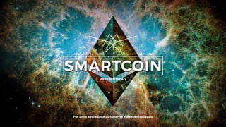 SmartCoin
1
Por uma sociedade autônoma e descentralizada
APRESENTAÇÃO
SMARTCOIN
 