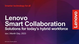 2023 Lenovo. All rights reserved.
Lenovo
Smart Collaboration
Solutions for today’s hybrid workforce
xxx | Month Day, 2023
 