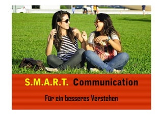 S.M.A.R.T. Communication
Für ein besseres Verstehen

 