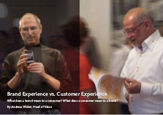© 2018 by Andreas Weber, Frankfurt am Main | Blog. www.valuetrendradar.com | LinkedIn-Proﬁle Page  of 1 8
Brand Experience vs. Customer Experience
What does a brand mean to a consumer? What does a consumer mean to a brand?
By Andreas Weber, Head of Value
 