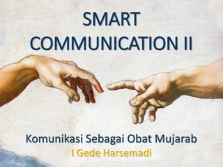 SMART
COMMUNICATION II
.
Komunikasi Sebagai Obat Mujarab
I Gede Harsemadi
 