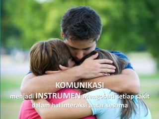 KOMUNIKASI
menjadi INSTRUMEN Mengobati setiap sakit
dalam hal interaksi antar sesama
 