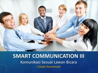 SMART COMMUNICATION III
Komunikasi Sesuai Lawan Bicara
I Gede Harsemadi
 