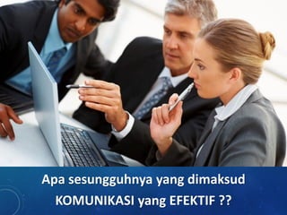 Apa sesungguhnya yang dimaksud
KOMUNIKASI yang EFEKTIF ??
 