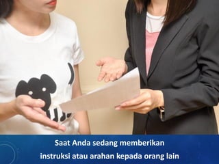 Saat Anda sedang memberikan
instruksi atau arahan kepada orang lain
 