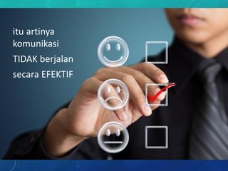 itu artinya
komunikasi
TIDAK berjalan
secara EFEKTIF
 