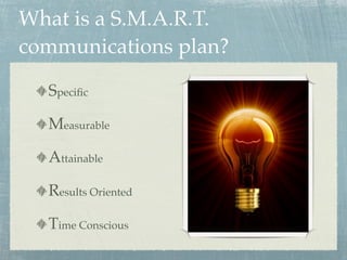 What is a S.M.A.R.T.
communications plan?

  Speciﬁc

  Measurable

  Attainable

  Results Oriented

  Time Conscious
 