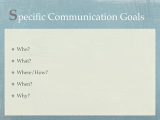 Speciﬁc Communication Goals

 Who?

 What?

 Where/How?

 When?

 Why?
 