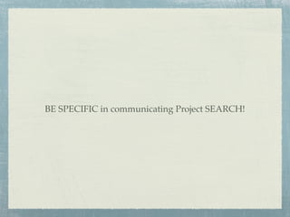 BE SPECIFIC in communicating Project SEARCH!
 