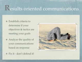 Results oriented communications
 Establish criteria to
 determine if your
 objectives & tactics are
 meeting your goals

 ...